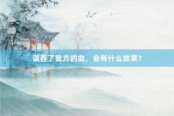 误吞了我方的血，会有什么效果？