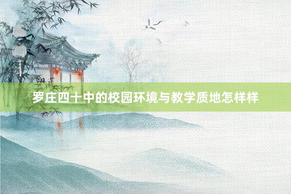 罗庄四十中的校园环境与教学质地怎样样