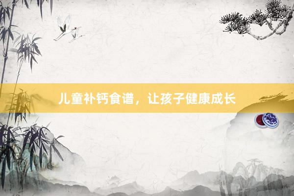 儿童补钙食谱，让孩子健康成长